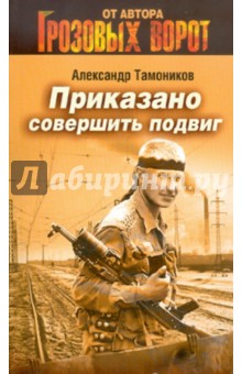 Приказано совершить подвиг - Александр Тамоников
