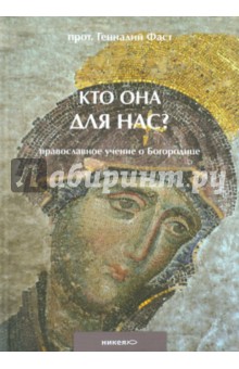 Кто она для нас? Православное учение о Богородице - Геннадий Протоиерей