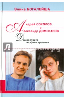 Элина Богалейша - Андрей Соколов и Александр Домогаров. Два портрета на фоне времени обложка книги Элина Богалейша - Андрей Соколов и Александр Домогаров. Два портрета на фоне времени обложка книги
