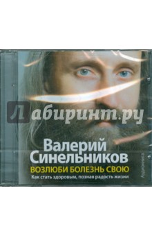 Валерий Синельников - Возлюби болезнь свою. Как стать здоровым, познав радость жизни (CDmp3) Валерий Синельников - Возлюби болезнь свою. Как стать здоровым, познав радость жизни (CDmp3)