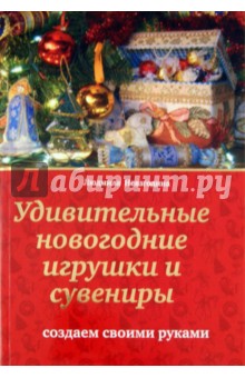 Людмила Невзгодина - Удивительные новогодние игрушки и сувениры: создаем своими руками обложка книги Людмила Невзгодина - Удивительные новогодние игрушки и сувениры: создаем своими руками обложка книги