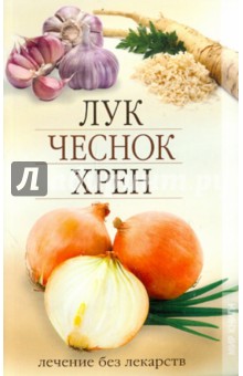 Лук, чеснок, хрен. Лечение без лекарств - Любовь Кучина