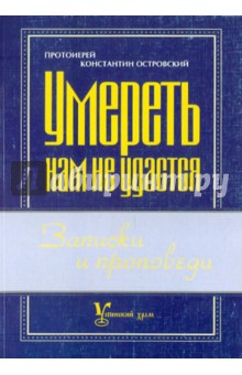 Умереть нам не удастся : Записки и проповеди - Константин Протоиерей