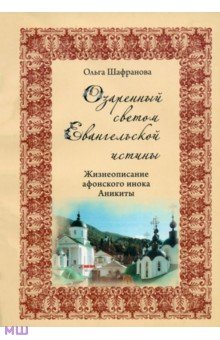 Озаренный светом Евангельской истины. Жизнеописание афонского инока Аникиты - Ольга Шафранова