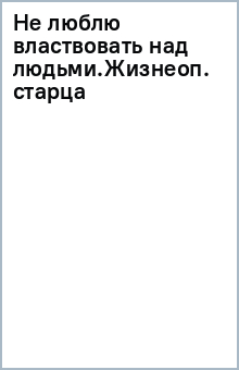 Не люблю властвовать над людьми.Жизнеоп. старца обложка книги Не люблю властвовать над людьми.Жизнеоп. старца обложка книги