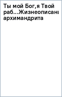 Ты мой Бог,я Твой раб...Жизнеописание архимандрита обложка книги Ты мой Бог,я Твой раб...Жизнеописание архимандрита обложка книги