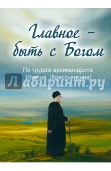Главное - быть с Богом. По трудам архимандрита Иоанна (Крестьянкина) обложка книги Главное - быть с Богом. По трудам архимандрита Иоанна (Крестьянкина) обложка книги