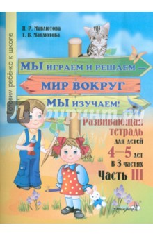 Мавлютова, Мавлютова - Мы играем и решаем - мир вокруг мы изучаем! Развивающая тетрадь для детей 4-5 лет. Часть 3 обложка книги Мавлютова, Мавлютова - Мы играем и решаем - мир вокруг мы изучаем! Развивающая тетрадь для детей 4-5 лет. Часть 3 обложка книги