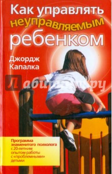 Джордж Капалка - Как управлять неуправляемым ребенком обложка книги Джордж Капалка - Как управлять неуправляемым ребенком обложка книги