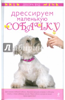 Дебора Вуд - Дрессируем маленькую собачку обложка книги Дебора Вуд - Дрессируем маленькую собачку обложка книги