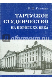 Рафаил Ганелин - Тартуское студенчество на пороге ХХ в. обложка книги Рафаил Ганелин - Тартуское студенчество на пороге ХХ в. обложка книги