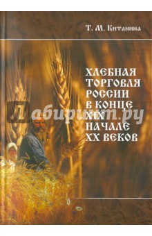 Хлебная торговля России в конце ХIХ-начале ХХ вв. - Т. Китанина