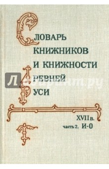 Словарь книжников и книжности Древней Руси (XVII в.) В 4-х ч. Часть 2. И-О