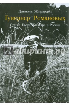 Гувернер Романовых. Судьба Пьера Жильяра в России - Даниэль Жирарден