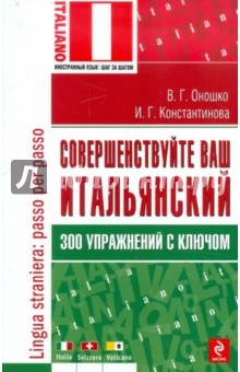 Совершенствуйте ваш итальянский! 300 упражнений с ключом - Константинова, Оношко