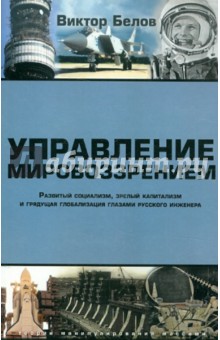 Управление мировоззрением. Развитый социализм, зрелый капитализм и грядущая глобализация - Виктор Белов