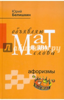 Юрий Белишкин - Объявляю мат в два... слова. Афоризмы обложка книги Юрий Белишкин - Объявляю мат в два... слова. Афоризмы обложка книги