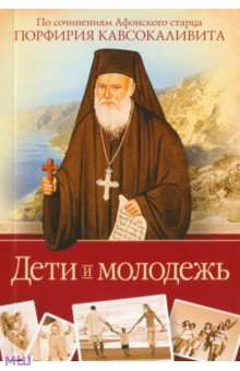 Дети и молодежь. По сочинениям Афонского старца Порфирия Кавсокаливита обложка книги Дети и молодежь. По сочинениям Афонского старца Порфирия Кавсокаливита обложка книги