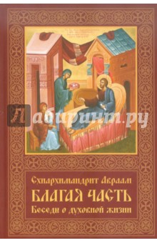 Авраам Схиигумен - Благая часть. Беседы о духовной жизни. В 3-х томах. Том 1 обложка книги Авраам Схиигумен - Благая часть. Беседы о духовной жизни. В 3-х томах. Том 1 обложка книги