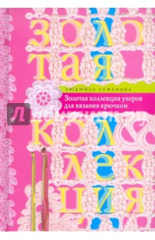 Людмила Семенова - Золотая коллекция узоров для вязания крючком обложка книги Людмила Семенова - Золотая коллекция узоров для вязания крючком обложка книги