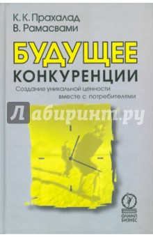 Будущее конкуренции. Создание уникальной ценности вместе с потребителями - Прахалад, Рамасвами