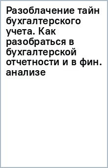 Разоблачение тайн бухгалтерского учета. Как разобраться в бухгалтерской отчетности и в фин. анализе