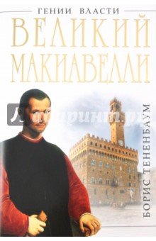 Великий Макиавелли. Темный гений власти - Борис Тененбаум
