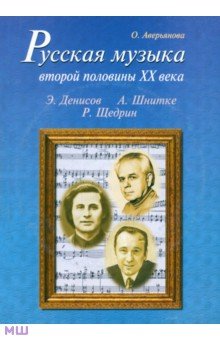 Ольга Аверьянова - Русская музыка второй половины XX века: Э. Денисов, А. Шнитке, Р. Щедрин. Биографии (+CD) обложка книги Ольга Аверьянова - Русская музыка второй половины XX века: Э. Денисов, А. Шнитке, Р. Щедрин. Биографии (+CD) обложка книги