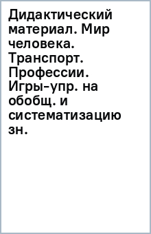 Дидактический материал. Мир человека. Транспорт. Профессии. Игры-упр. на обобщ. и систематизацию зн.