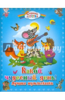 Долотцева, Карганова, Непомнящая - Какой чудесный день! Лучшие мультсказки обложка книги Долотцева, Карганова, Непомнящая - Какой чудесный день! Лучшие мультсказки обложка книги
