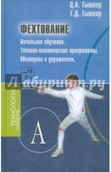 Фехтование. Начальное обучение. Технико-тактические приоритеты. Методика и упражнения. - Тышлер, Тышлер