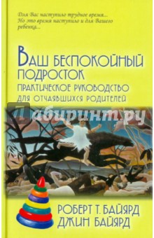 Ваш беспокойный подросток. Практическое руководство для отчаявшихся родителей