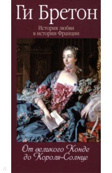 Ги Бретон - История любви в истории Франции. Книга 4. От великого Конде до Короля-Солнце обложка книги Ги Бретон - История любви в истории Франции. Книга 4. От великого Конде до Короля-Солнце обложка книги