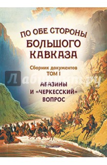 Мусса Экзеков - По обе стороны Большого Кавказа. Сборник документов. Том 1. Абазины и "черкесский" вопрос обложка книги Мусса Экзеков - По обе стороны Большого Кавказа. Сборник документов. Том 1. Абазины и "черкесский" вопрос обложка книги