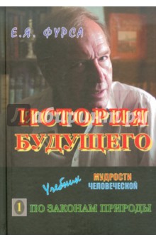 История будущего: Учебник мудрости человеческой. В 2-х книгах. Книга 1. По законам природы - Евгений Фурса