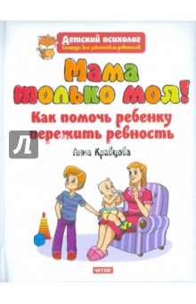 Анна Кравцова - Мама только моя! Как помочь ребенку пережить ревность? обложка книги Анна Кравцова - Мама только моя! Как помочь ребенку пережить ревность? обложка книги
