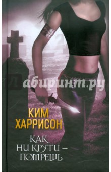 Ким Харрисон - Как ни крути - помрёшь обложка книги Ким Харрисон - Как ни крути - помрёшь обложка книги