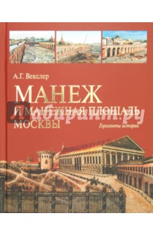 Александр Векслер - Манеж и Манежная площадь Москвы. Горизонты истории обложка книги Александр Векслер - Манеж и Манежная площадь Москвы. Горизонты истории обложка книги
