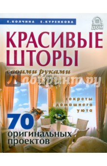 Куренкова, Колчина - Красивые шторы своими руками. Секреты домашнего уюта. 70 оригинальных проектов обложка книги Куренкова, Колчина - Красивые шторы своими руками. Секреты домашнего уюта. 70 оригинальных проектов обложка книги