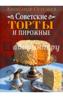 Советские торты и пирожные - Александр Селезнев