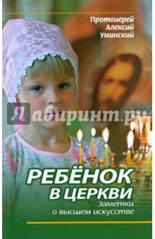 Алексей Протоиерей - Ребенок в Церкви. Заметки о высшем искусстве обложка книги Алексей Протоиерей - Ребенок в Церкви. Заметки о высшем искусстве обложка книги