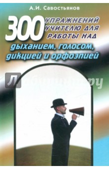 Александр Савостьянов - 300 упражнений учителю для работы над дыханием, голосом, дикцией и орфоэпией. Учебно-практич.пособие обложка книги Александр Савостьянов - 300 упражнений учителю для работы над дыханием, голосом, дикцией и орфоэпией. Учебно-практич.пособие обложка книги