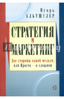Игорь Альтшулер - Стратегия и маркетинг. Две стороны одной медали, или Просто о сложном обложка книги Игорь Альтшулер - Стратегия и маркетинг. Две стороны одной медали, или Просто о сложном обложка книги