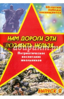 Патриотическое воспитание школьников. Выпуск 2. Нам дороги эти позабыть нельзя...