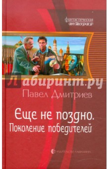 Еще не поздно. Поколение победителей - Павел Дмитриев