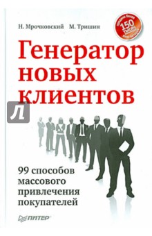 Генератор новых клиентов. 99 способов массового привлечения покупателей - Мрочковский, Тришин