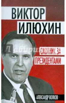 Александр Волков - Виктор Илюхин. Охотник за президентами обложка книги Александр Волков - Виктор Илюхин. Охотник за президентами обложка книги