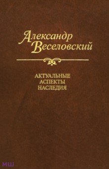 Александр Веселовский. Актуальные аспекты наследия. Исследования и материалы - Александр Веселовский