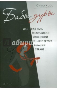 Сима Хорс - Бабы дуры, или Как быть счастливой женщиной в наше время и в нашей стране обложка книги Сима Хорс - Бабы дуры, или Как быть счастливой женщиной в наше время и в нашей стране обложка книги