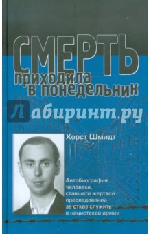 Смерть приходила в понедельник. Автобиография человека, ставшего жертвой преследований за отказ... - Хорст Шмидт